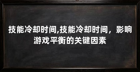技能冷却时间,技能冷却时间,影响游戏平衡的关键因素