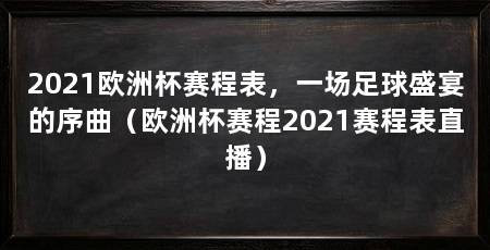 2021欧洲杯赛程表，一场足球盛宴的序曲（欧洲杯赛程2021赛程表直播）