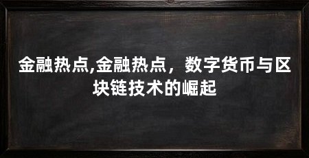 金融热点,金融热点,数字货币与区块链技术的崛起