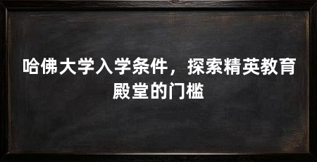 哈佛大学入学条件，探索精英教育殿堂的门槛