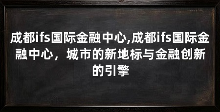 成都ifs国际金融中心,成都ifs国际金融中心,城市的新地标与金融创新的引擎