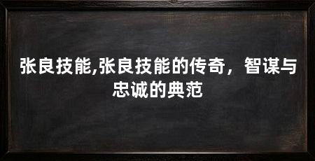 张良技能,张良技能的传奇,智谋与忠诚的典范