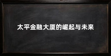 太平金融大厦的崛起与未来