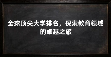 全球顶尖大学排名,探索教育领域的卓越之旅