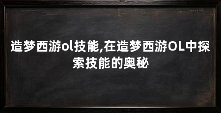 造梦西游ol技能,在造梦西游OL中探索技能的奥秘