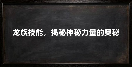龙族技能,揭秘神秘力量的奥秘