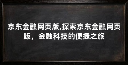 京东金融网页版,探索京东金融网页版,金融科技的便捷之旅