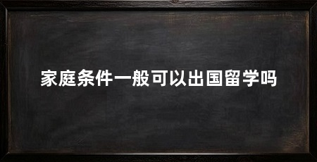 家庭条件一般可以出国留学吗