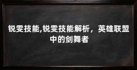 锐雯技能,锐雯技能解析,英雄联盟中的剑舞者