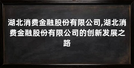 湖北消费金融股份有限公司,湖北消费金融股份有限公司的创新发展之路