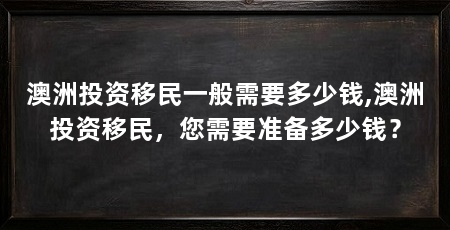 澳洲投资移民一般需要多少钱,澳洲投资移民，您需要准备多少钱？