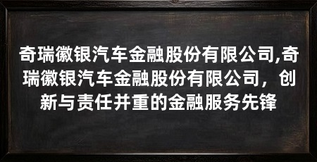 奇瑞徽银汽车金融股份有限公司,奇瑞徽银汽车金融股份有限公司,创新与责任并重的金融服务先锋