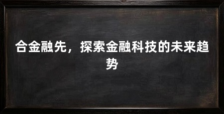 合金融先,探索金融科技的未来趋势