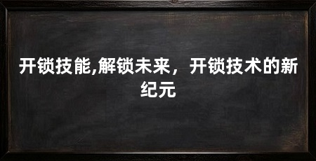 开锁技能,解锁未来，开锁技术的新纪元