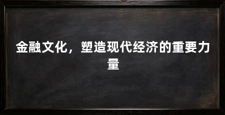 金融文化,塑造现代经济的重要力量