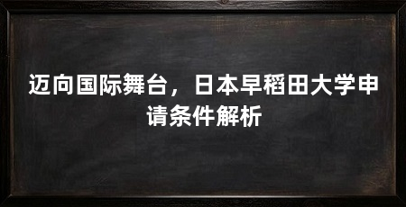 迈向国际舞台,日本早稻田大学申请条件解析