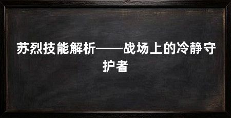 苏烈技能解析——战场上的冷静守护者
