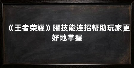 《王者荣耀》曜技能连招帮助玩家更好地掌握