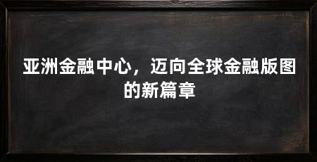亚洲金融中心,迈向全球金融版图的新篇章