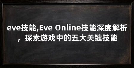 eve技能,Eve Online技能深度解析,探索游戏中的五大关键技能