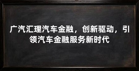 广汽汇理汽车金融,创新驱动,引领汽车金融服务新时代