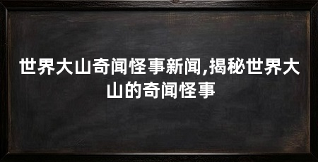 世界大山奇闻怪事新闻,揭秘世界大山的奇闻怪事
