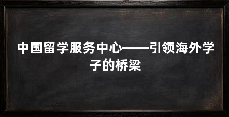 中国留学服务中心——引领海外学子的桥梁