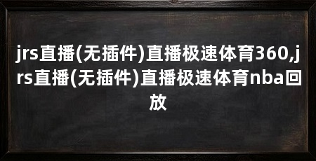 jrs直播(无插件)直播极速体育360,jrs直播(无插件)直播极速体育nba回放
