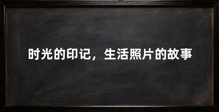 时光的印记,生活照片的故事