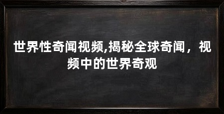 世界性奇闻视频,揭秘全球奇闻,视频中的世界奇观