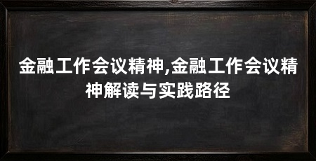 金融工作会议精神,金融工作会议精神解读与实践路径