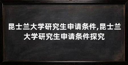 昆士兰大学研究生申请条件,昆士兰大学研究生申请条件探究