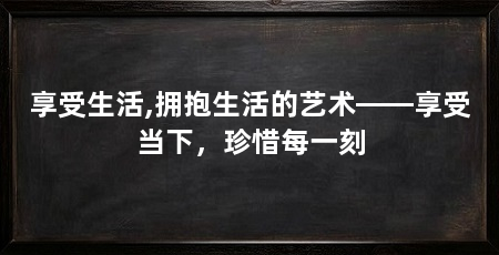 享受生活,拥抱生活的艺术——享受当下,珍惜每一刻