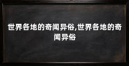 世界各地的奇闻异俗,世界各地的奇闻异俗