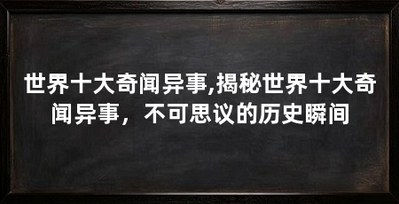 世界十大奇闻异事,揭秘世界十大奇闻异事,不可思议的历史瞬间