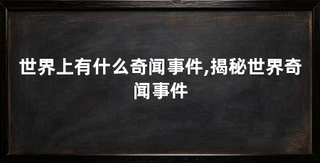 世界上有什么奇闻事件,揭秘世界奇闻事件