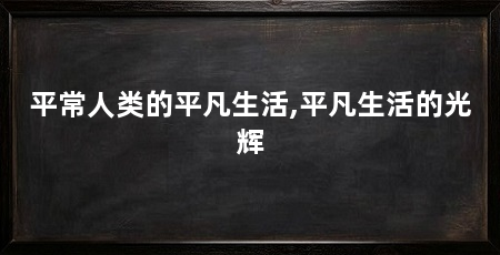 平常人类的平凡生活,平凡生活的光辉