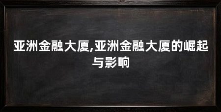 亚洲金融大厦,亚洲金融大厦的崛起与影响