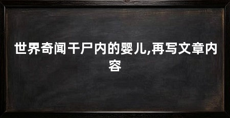 世界奇闻干尸内的婴儿,再写文章内容
