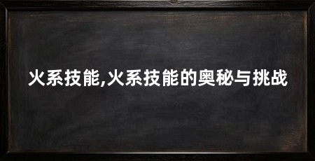 火系技能,火系技能的奥秘与挑战