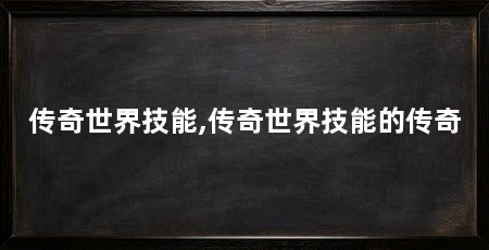 传奇世界技能,传奇世界技能的传奇