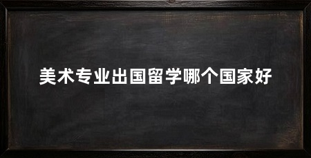 美术专业出国留学哪个国家好