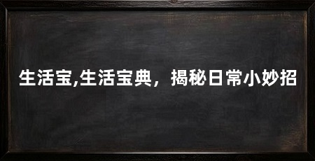 生活宝,生活宝典,揭秘日常小妙招