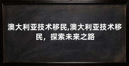 澳大利亚技术移民,澳大利亚技术移民,探索未来之路