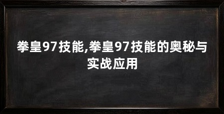 拳皇97技能,拳皇97技能的奥秘与实战应用