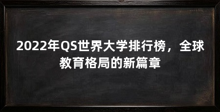 2022年QS世界大学排行榜,全球教育格局的新篇章