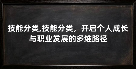 技能分类,技能分类，开启个人成长与职业发展的多维路径