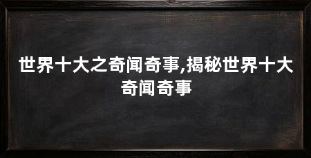 世界十大之奇闻奇事,揭秘世界十大奇闻奇事