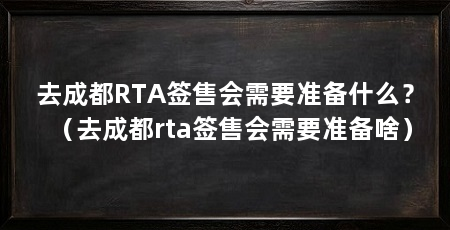 去成都RTA签售会需要准备什么？（去成都rta签售会需要准备啥）