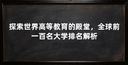探索世界高等教育的殿堂,全球前一百名大学排名解析